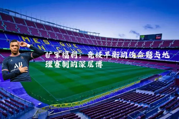 扩军福利:竞技平衡的伪命题与地理赛制的深层博弈