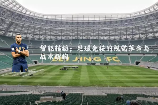 智能转播:足球竞技的视觉革命与战术解构