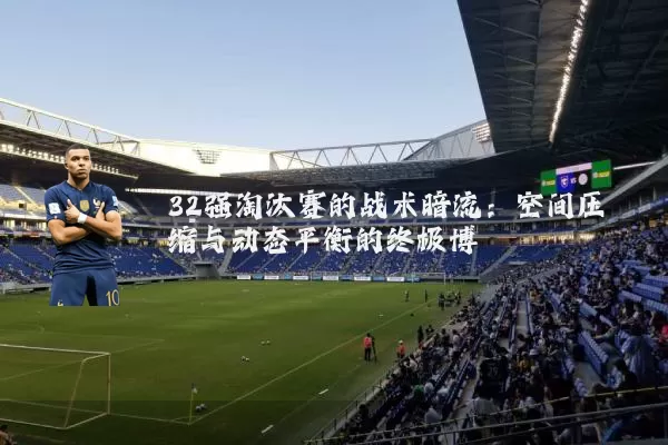 32强淘汰赛的战术暗流：空间压缩与动态平衡的终极博弈