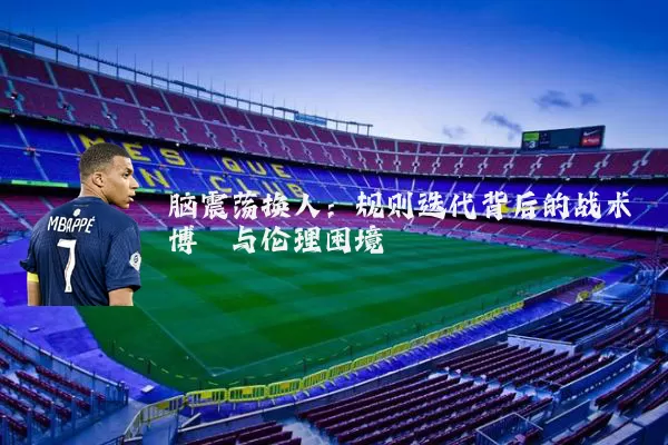 脑震荡换人:规则迭代背后的战术博弈与伦理困境