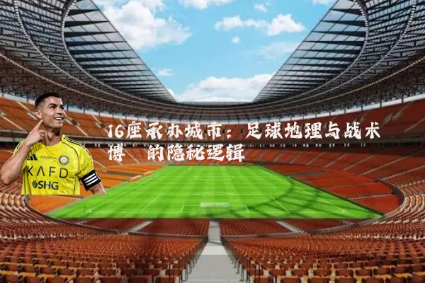 16座承办城市：足球地理与战术博弈的隐秘逻辑