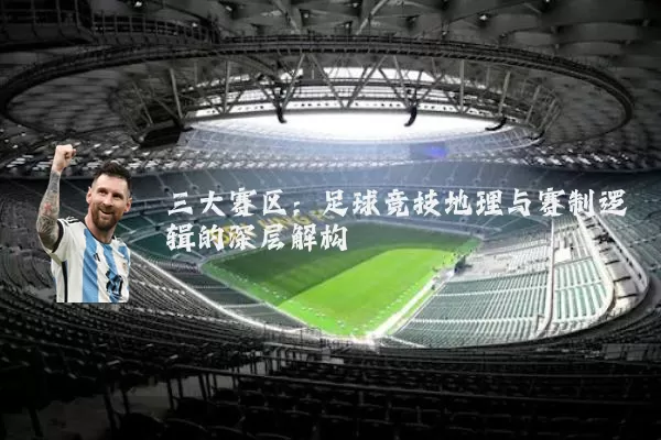三大赛区:足球竞技地理与赛制逻辑的深层解构