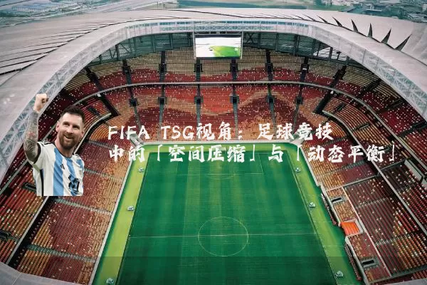 FIFA TSG视角:足球竞技中的「空间压缩」与「动态平衡」