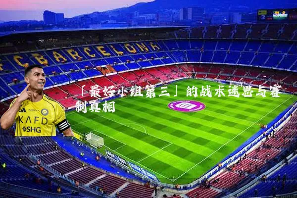 「最好小组第三」的战术迷思与赛制真相