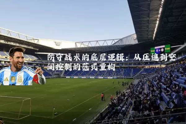 防守战术的底层逻辑：从压迫到空间控制的范式重构