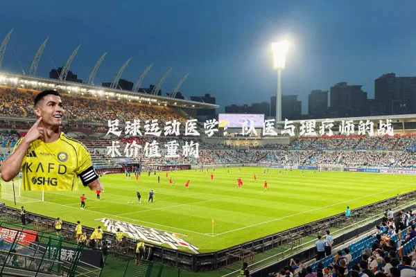 足球运动医学:队医与理疗师的战术价值重构