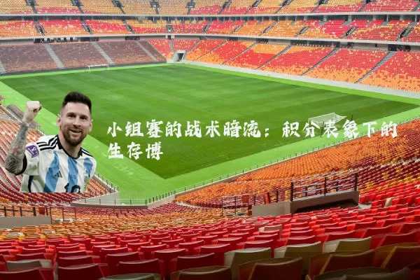 小组赛的战术暗流:积分表象下的生存博弈