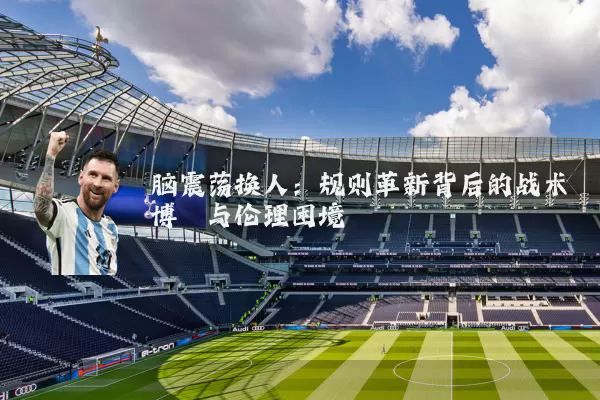 脑震荡换人：规则革新背后的战术博弈与伦理困境