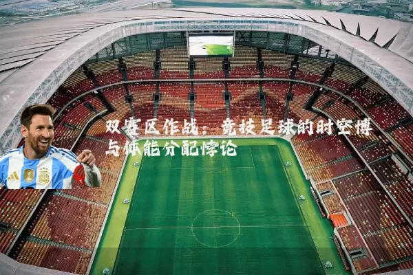 双赛区作战:竞技足球的时空博弈与体能分配悖论