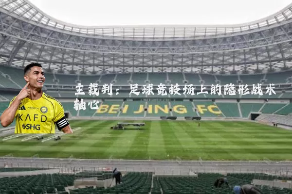 主裁判:足球竞技场上的隐形战术轴心