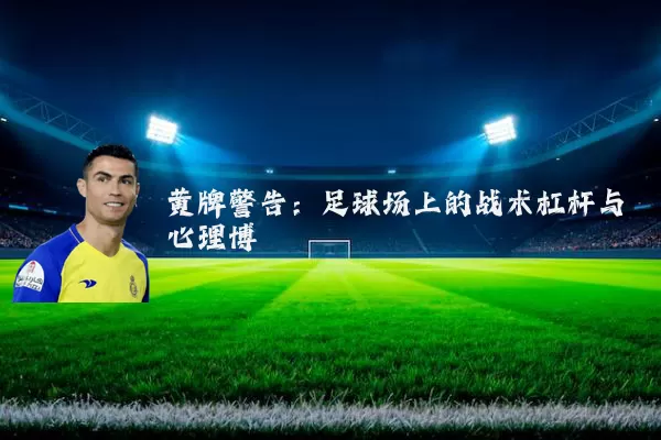 黄牌警告:足球场上的战术杠杆与心理博弈