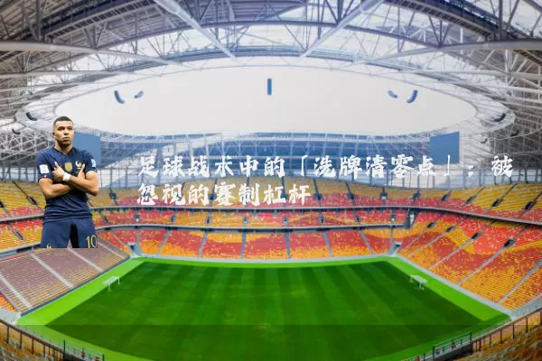 足球战术中的「洗牌清零点」:被忽视的赛制杠杆