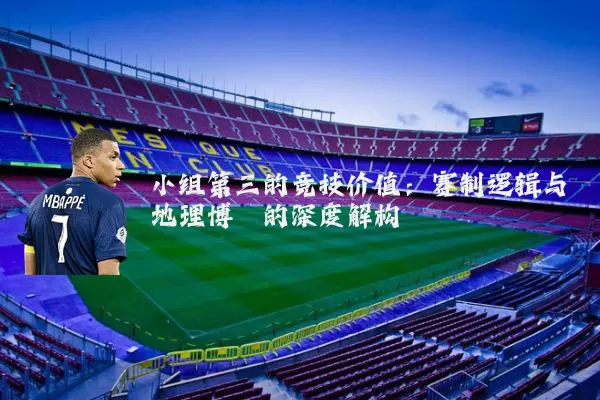小组第三的竞技价值:赛制逻辑与地理博弈的深度解构