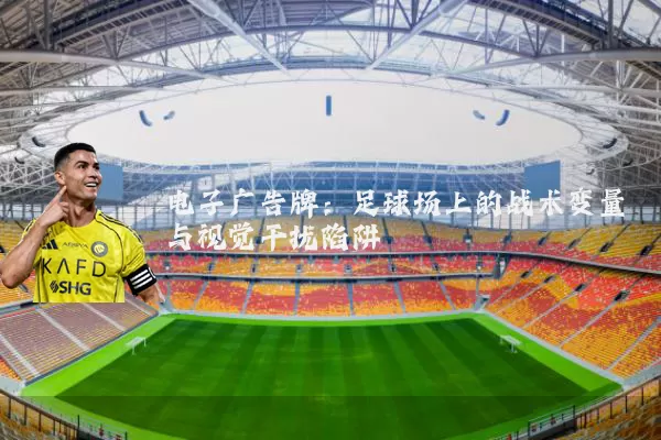电子广告牌:足球场上的战术变量与视觉干扰陷阱