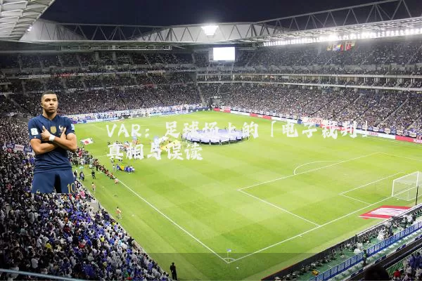 VAR:足球场上的「电子裁判」真相与误读